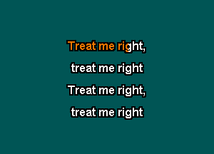 Treat me right,

treat me right

Treat me right,
tr