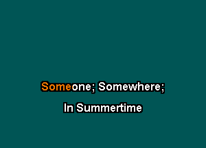 Someonm Somewherq

In Summertime