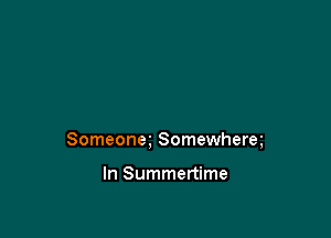 Someonm Somewherq

In Summertime