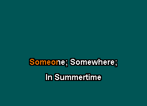 Someonm Somewherq

In Summertime