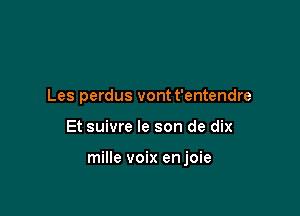 Les perdus vont t'entendre

Et suivre le son de dix

mille voix enjoie