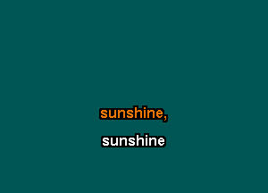 sunshine,

sunshine