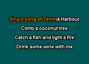 Sing a song of Temma Harbour

Climb a coconuttree

Catch a fish and light a fire

Drink some wine with me