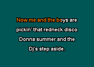 Now me and the boys are

pickin that redneck disco
Donna summer and the

Dj's step aside.