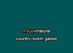 A supernatural

country rockin' galoot