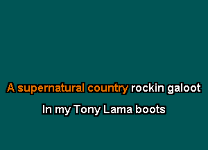 A supernatural country rockin galoot

In my Tony Lama boots