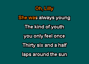 0h, Lilly

She was always young

The kind ofyouth

you only feel once
Thirty six and a half

laps around the sun