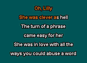 0h, Lilly

She was clever as hell

The turn of a phrase

came easy for her
She was in love with all the

ways you could abuse a word