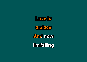 Love is
a place

And now

I'm falling