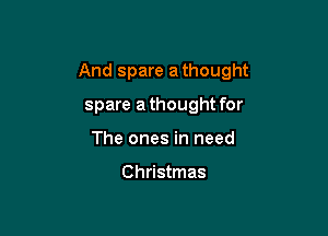 And spare a thought

spare athought for
The ones in need

Christmas