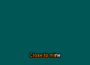 Close to mine