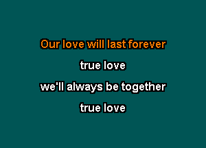 Our love will last forever

true love

we'll always be together

true love