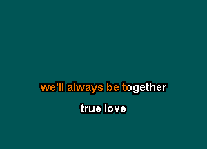 we'll always be together

true love