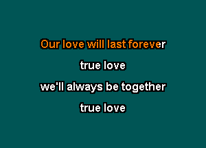 Our love will last forever

true love

we'll always be together

true love