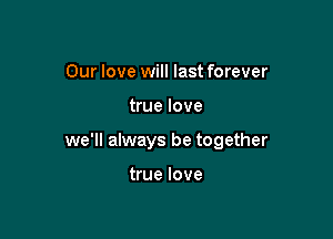 Our love will last forever

true love

we'll always be together

true love