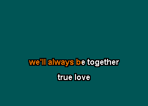 we'll always be together

true love