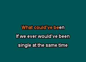 What could've been

lfwe ever would've been

single at the same time