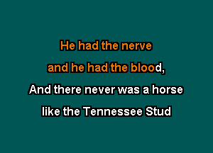 He had the nerve
and he had the blood,

And there never was a horse

like the Tennessee Stud
