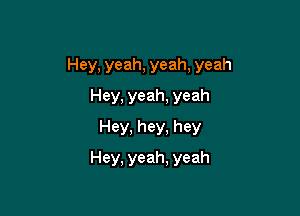 Hey, yeah, yeah, yeah

Hey, yeah, yeah
Hey, hey, hey
Hey, yeah, yeah