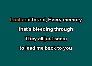 Lost and found, Every memory
thafs bleeding through

They all just seem

to lead me back to you