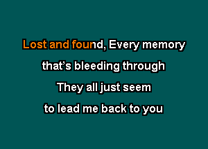 Lost and found, Every memory
thafs bleeding through

They all just seem

to lead me back to you