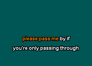 please pass me by if

you're only passing through