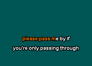 please pass me by if

you're only passing through