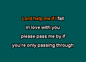 Lord help me ifl fall
in love with you

please pass me by if

you're only passing through