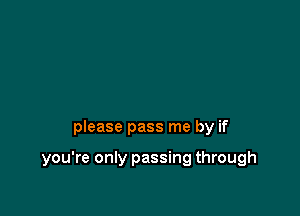 please pass me by if

you're only passing through