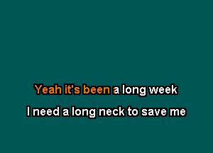 Yeah it's been a long week

I need a long neck to save me