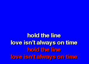 hold the line
love isn,t always on time