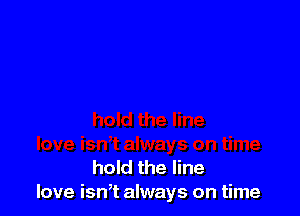 hold the line
love isnT always on time