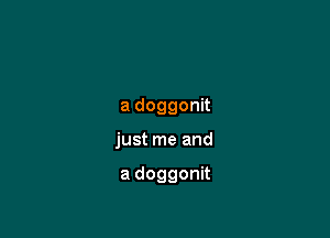 a doggonit

just me and

a doggonit