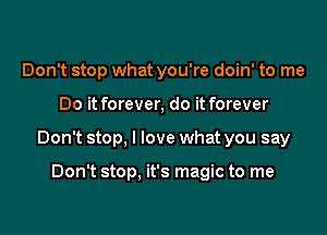 Don't stop what you're doin' to me

Do it forever, do it forever

Don't stop, I love what you say

Don't stop. it's magic to me