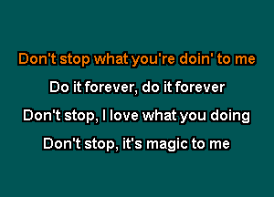Don't stop what you're doin' to me

Do it forever, do it forever

Don't stop, I love what you doing

Don't stop. it's magic to me