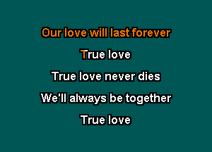 Our love will last forever
True love

True love never dies

We'll always be together

True love