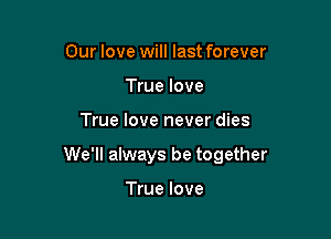 Our love will last forever
True love

True love never dies

We'll always be together

True love