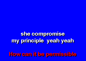 she compromise
my principle yeah yeah