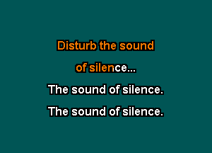 Disturb the sound
of silence...

The sound of silence.

The sound of silence.