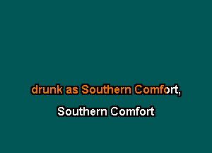 drunk as Southern Comfort,

Southern Comfort