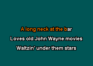 A long neck at the bar

Loves old John Wayne movies

Waltzin' under them stars