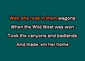 Well, she rode in them wagons

When the Wild West was won
Took the canyons and badlands

And made 'em her home