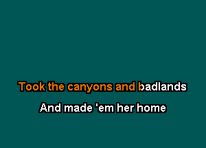 Took the canyons and badlands

And made 'em her home