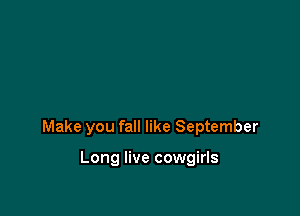 Make you fall like September

Long live cowgirls