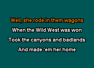 Well, she rode in them wagons

When the Wild West was won
Took the canyons and badlands

And made 'em her home