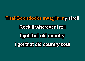 That Boondocks swag in my stroll
Rock it wherever I roll

I got that old country

I got that old country soul