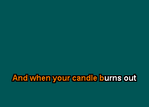 And when your candle burns out