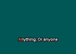 Anything, 0r anyone