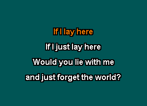 lfl lay here
If I just lay here

Would you lie with me

and just forget the world?