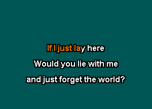 If I just lay here

Would you lie with me

and just forget the world?